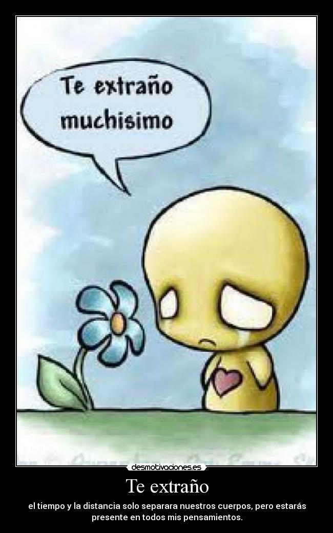 Te extraño - el tiempo y la distancia solo separara nuestros cuerpos, pero estarás
presente en todos mis pensamientos.