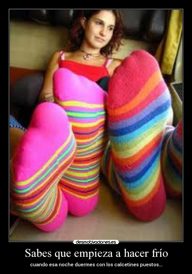 Sabes que empieza a hacer frío - cuando esa noche duermes con los calcetines puestos...