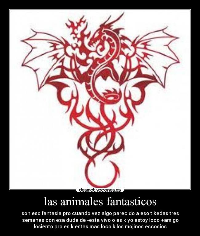 las animales fantasticos - son eso fantasia pro cuando vez algo parecido a eso t kedas tres
semanas con esa duda de -esta vivo o es k yo estoy loco +amigo
losiento pro es k estas mas loco k los mojinos escosios