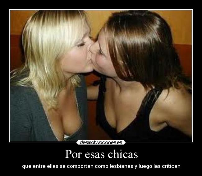 Por esas chicas - que entre ellas se comportan como lesbianas y luego las critican