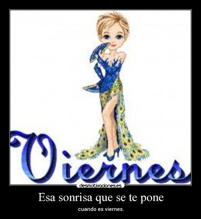 Esa sonrisa que se te pone - cuando es viernes.