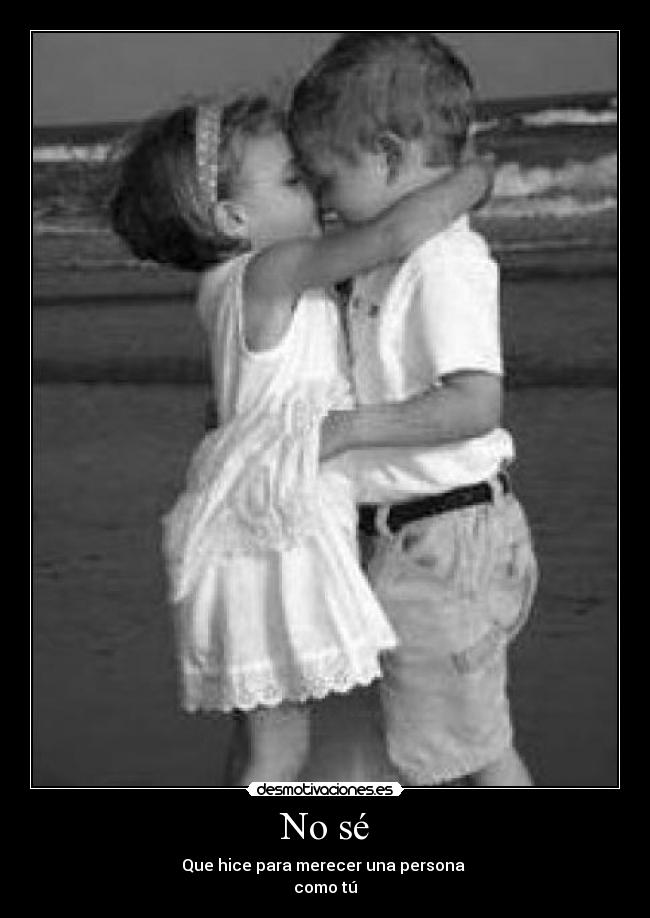 No sé - Que hice para merecer una persona
como tú