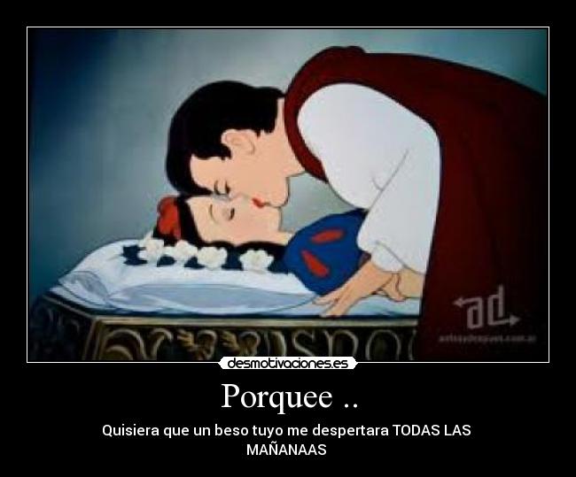 Porquee .. - Quisiera que un beso tuyo me despertara TODAS LAS 
MAÑANAAS ♥