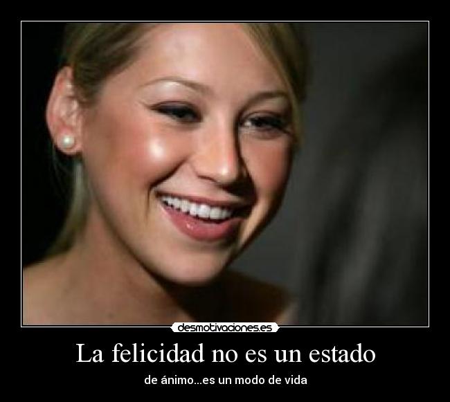 La felicidad no es un estado - de ánimo...es un modo de vida