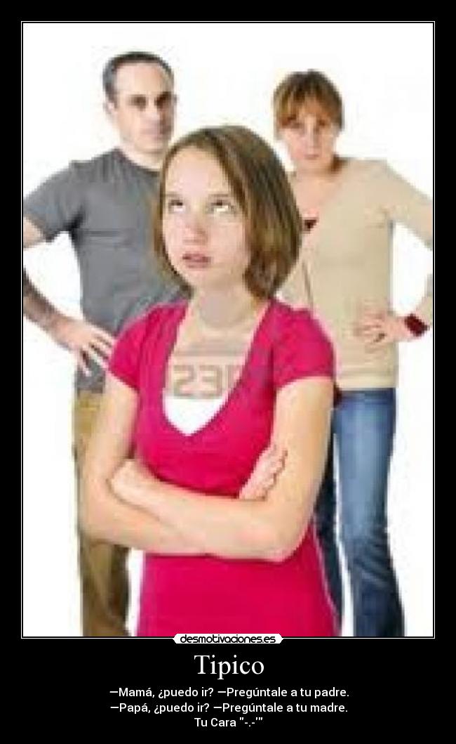 Tipico - —Mamá, ¿puedo ir? —Pregúntale a tu padre.
—Papá, ¿puedo ir? —Pregúntale a tu madre.
Tu Cara -.-