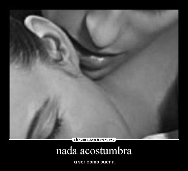 nada acostumbra - a ser como suena