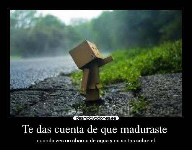 Te das cuenta de que maduraste -