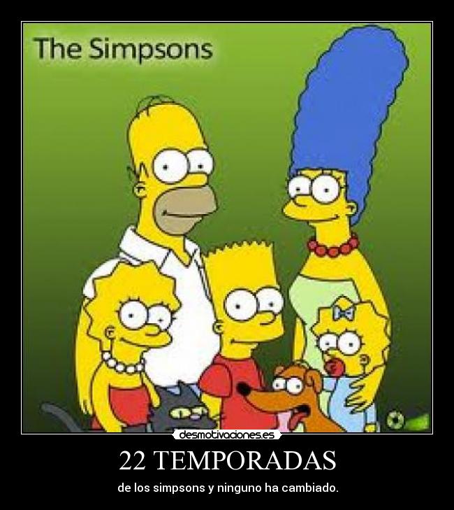 22 TEMPORADAS - de los simpsons y ninguno ha cambiado.
