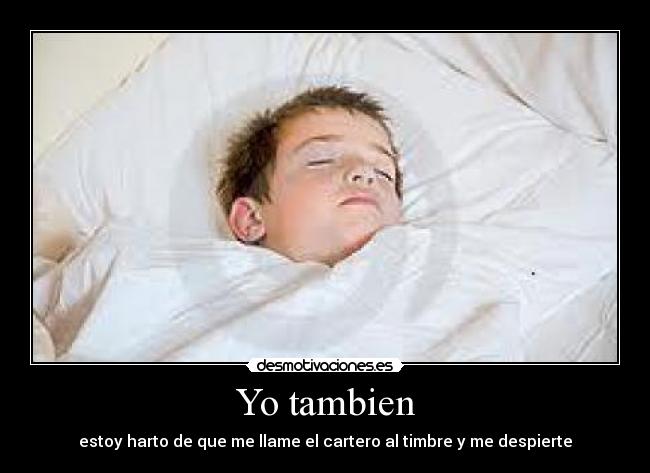 Yo tambien - estoy harto de que me llame el cartero al timbre y me despierte