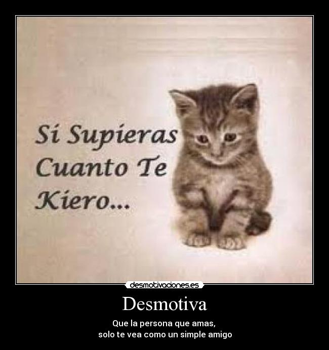 Desmotiva - Que la persona que amas,
solo te vea como un simple amigo
