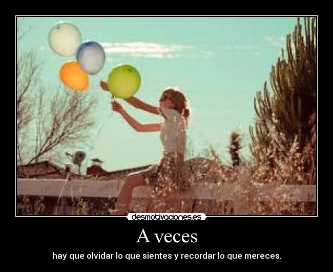 A veces - hay que olvidar lo que sientes y recordar lo que mereces.