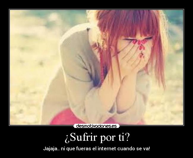 ¿Sufrir por ti? -