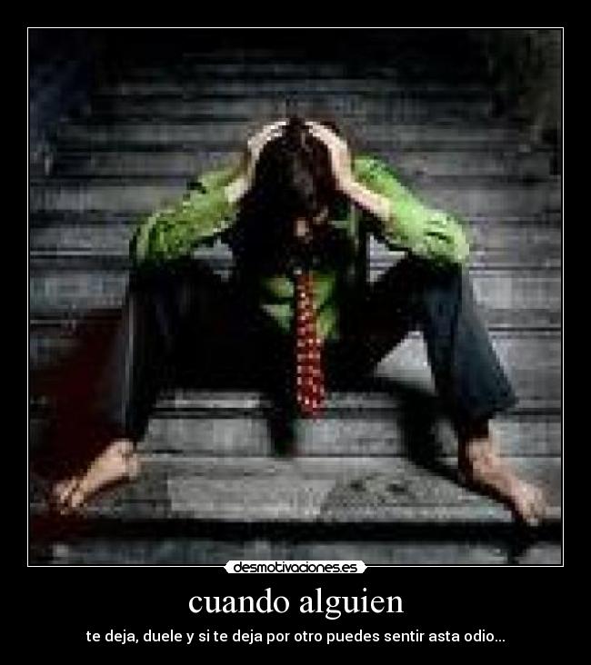 cuando alguien - te deja, duele y si te deja por otro puedes sentir asta odio...