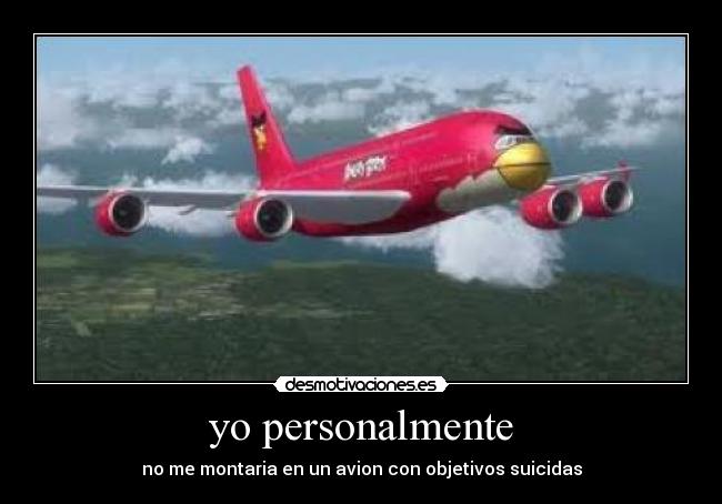 yo personalmente - no me montaria en un avion con objetivos suicidas