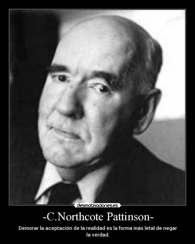 -C.Northcote Pattinson- - Demorar la aceptación de la realidad es la forma más letal de negar la verdad.