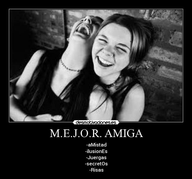 M.E.J.O.R. AMIGA - -aMistad
-ilusionEs
-Juergas
-secretOs
-Risas