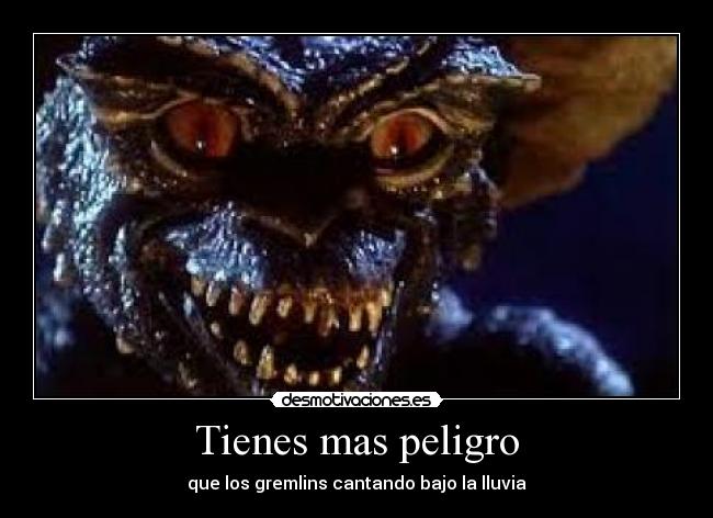 Tienes mas peligro -