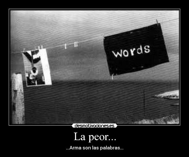 La peor... - ...Arma son las palabras...