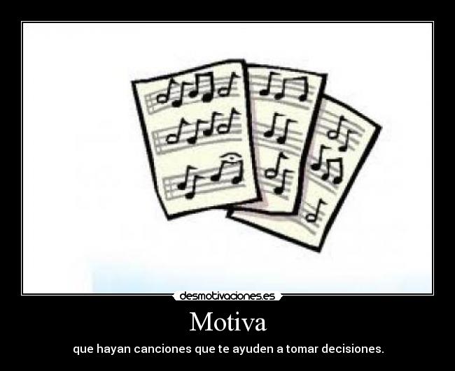 Motiva - que hayan canciones que te ayuden a tomar decisiones.