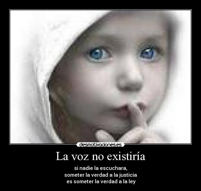 La voz no existiría - si nadie la escuchara,
someter la verdad a la justicia
es someter la verdad a la ley