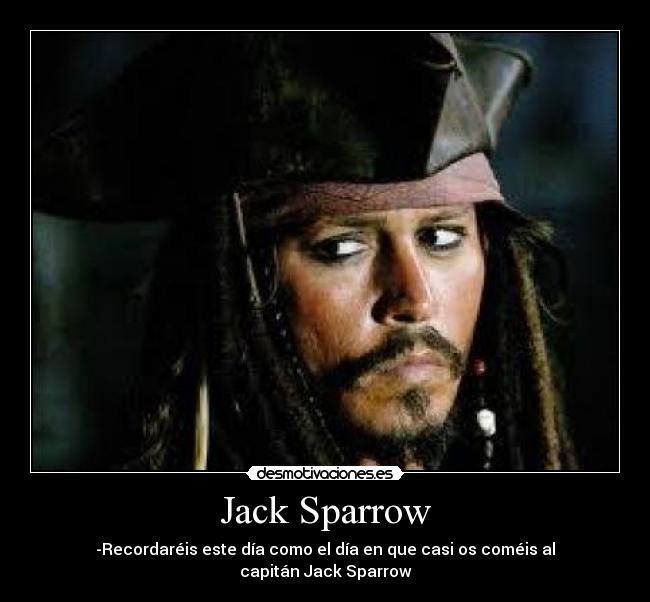Jack Sparrow - -Recordaréis este día como el día en que casi os coméis al capitán Jack Sparrow