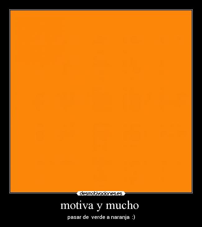 motiva y mucho  - pasar de  verde a naranja  :)