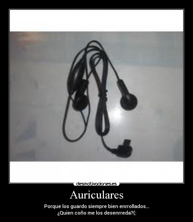 Auriculares - Porque los guardo siempre bien enrrollados...
¿Quien coño me los desenrreda?(: