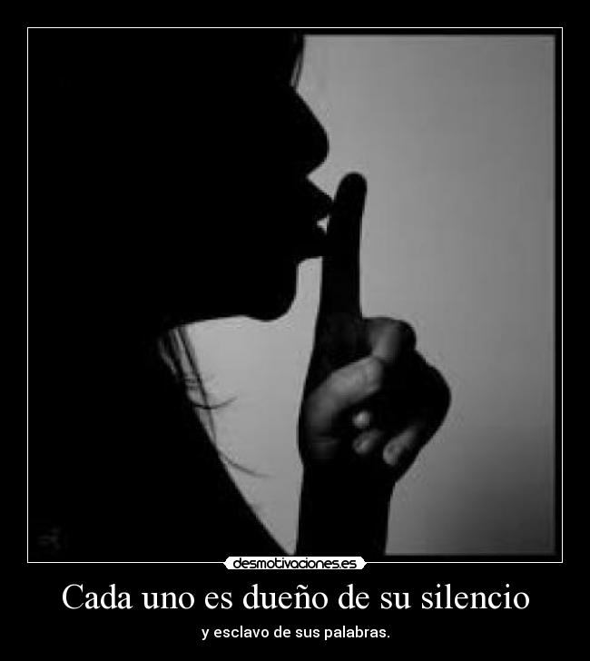 Cada uno es dueño de su silencio - y esclavo de sus palabras.
