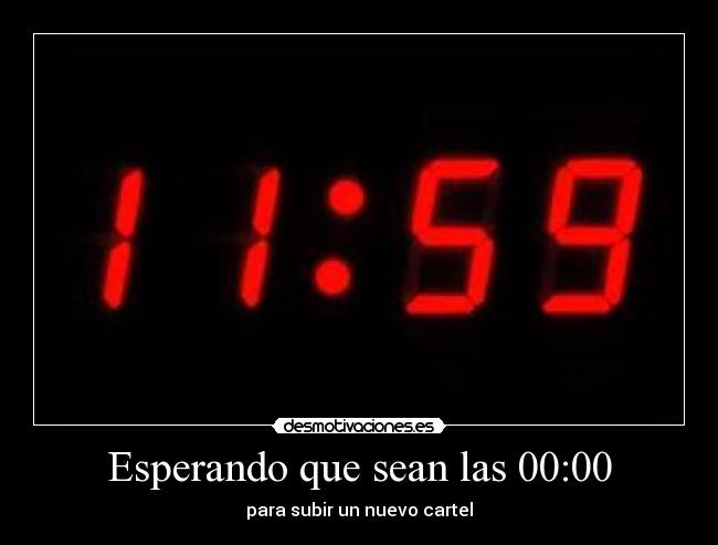 Esperando que sean las 00:00 - para subir un nuevo cartel