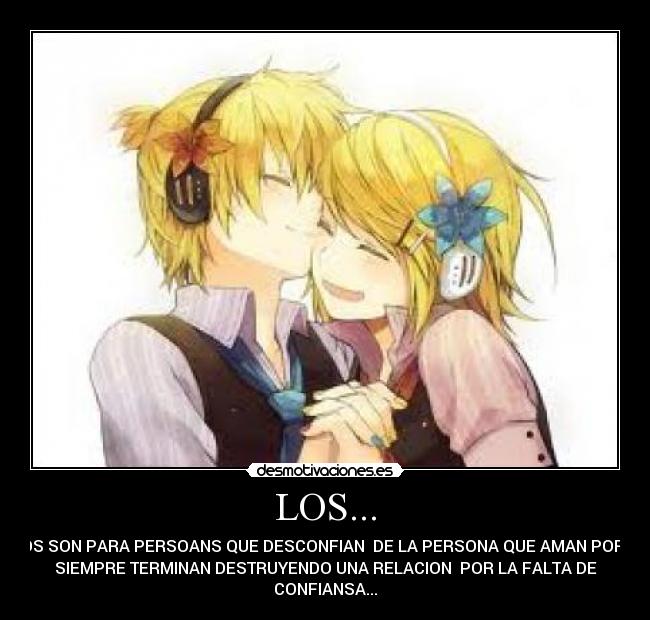 LOS... - CELOS SON PARA PERSOANS QUE DESCONFIAN DE LA PERSONA QUE AMAN POR ESO
SIEMPRE TERMINAN DESTRUYENDO UNA RELACION POR LA FALTA DE
CONFIANSA...