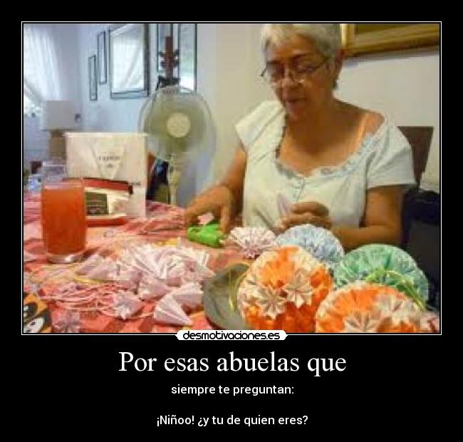 Por esas abuelas que - siempre te preguntan:
 
¡Niñoo! ¿y tu de quien eres?