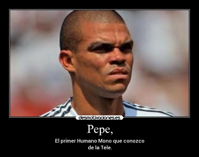 Pepe, - El primer Humano Mono que conozco
de la Tele.