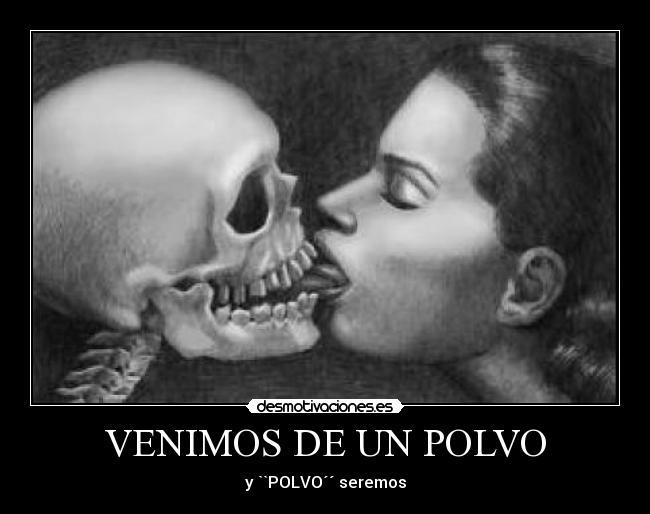 VENIMOS DE UN POLVO - y ``POLVO´´ seremos