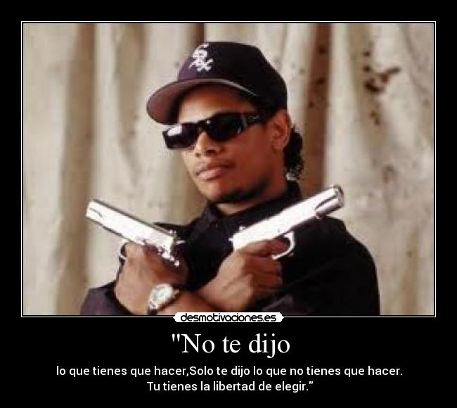 No te dijo - lo que tienes que hacer,Solo te dijo lo que no tienes que hacer.
Tu tienes la libertad de elegir.