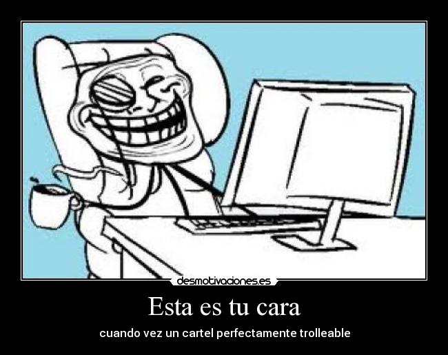 Esta es tu cara - cuando vez un cartel perfectamente trolleable