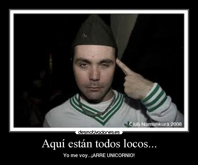 Aquí están todos locos... - Yo me voy...¡ARRE UNICORNIO!