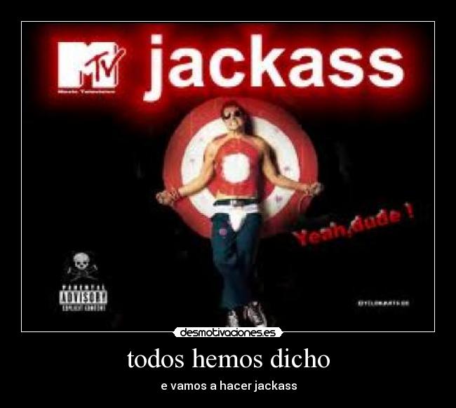 todos hemos dicho - e vamos a hacer jackass