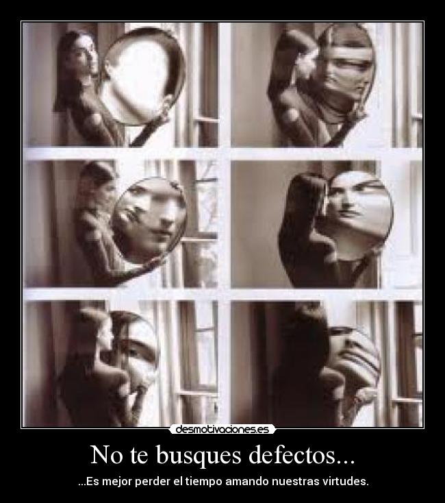 No te busques defectos... - ...Es mejor perder el tiempo amando nuestras virtudes.