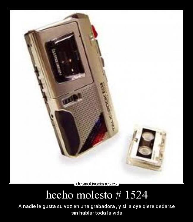 hecho molesto # 1524 - A nadie le gusta su voz en una grabadora , y si la oye qiere qedarse
sin hablar toda la vida