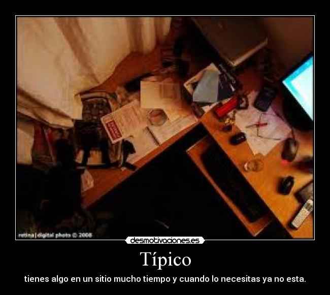 Típico - tienes algo en un sitio mucho tiempo y cuando lo necesitas ya no esta.