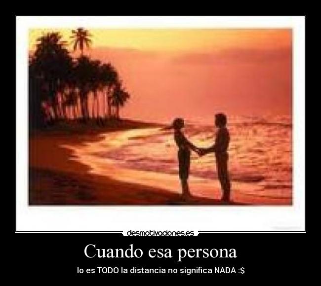 Cuando esa persona - lo es TODO la distancia no significa NADA :$