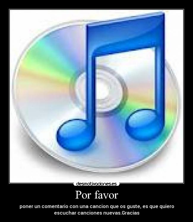 Por favor - poner un comentario con una cancion que os guste, es que quiero
escuchar canciones nuevas.Gracias