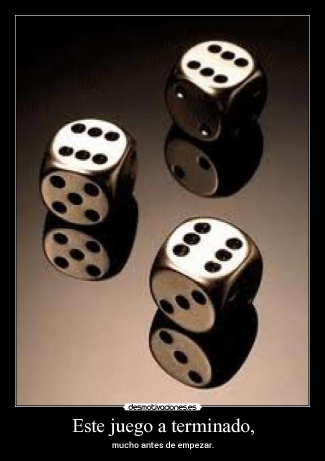 Este juego a terminado, - mucho antes de empezar.