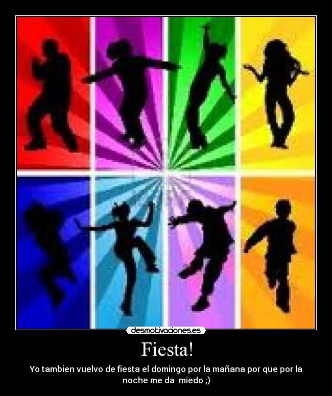 Fiesta! - Yo tambien vuelvo de fiesta el domingo por la mañana por que por la
noche me da miedo ;)