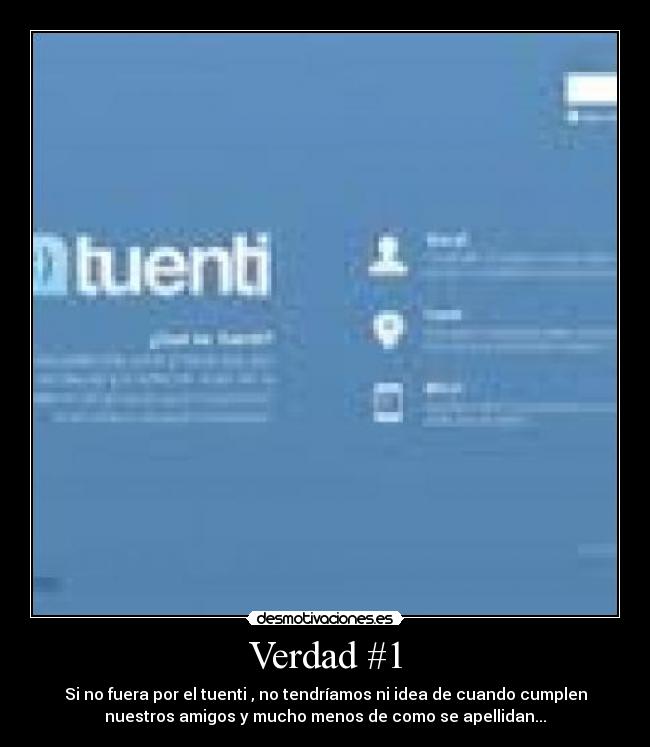 Verdad #1 - Si no fuera por el tuenti , no tendríamos ni idea de cuando cumplen
nuestros amigos y mucho menos de como se apellidan...