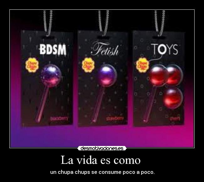 La vida es como - un chupa chups se consume poco a poco.