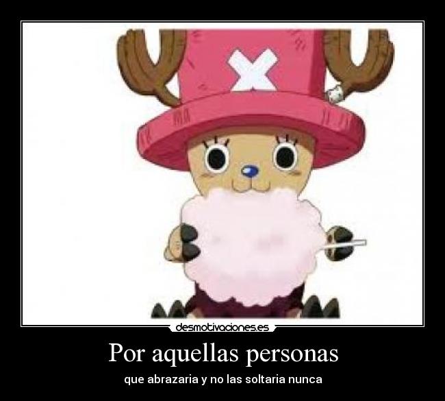 Por aquellas personas - que abrazaria y no las soltaria nunca