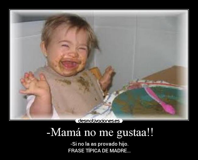 -Mamá no me gustaa!! -