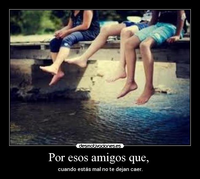 Por esos amigos que,  - 