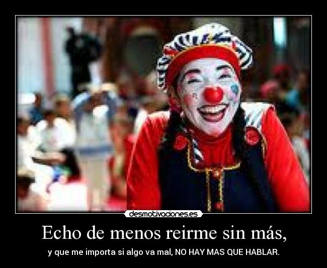 Echo de menos reirme sin más, - y que me importa si algo va mal, NO HAY MAS QUE HABLAR.